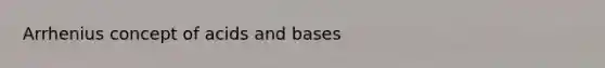 Arrhenius concept of <a href='https://www.questionai.com/knowledge/kvCSAshSAf-acids-and-bases' class='anchor-knowledge'>acids and bases</a>
