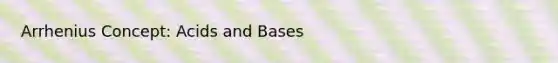 Arrhenius Concept: Acids and Bases