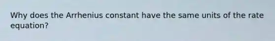 Why does the Arrhenius constant have the same units of the rate equation?