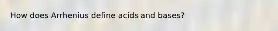 How does Arrhenius define acids and bases?