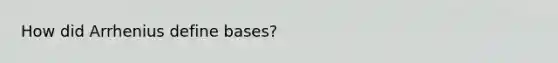 How did Arrhenius define bases?