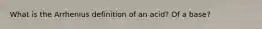 What is the Arrhenius definition of an acid? Of a base?