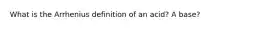 What is the Arrhenius definition of an acid? A base?