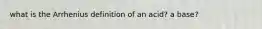 what is the Arrhenius definition of an acid? a base?