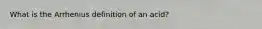 What is the Arrhenius definition of an acid?