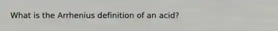 What is the Arrhenius definition of an acid?