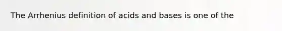 The Arrhenius definition of <a href='https://www.questionai.com/knowledge/kvCSAshSAf-acids-and-bases' class='anchor-knowledge'>acids and bases</a> is one of the