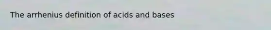 The arrhenius definition of acids and bases