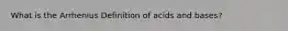 What is the Arrhenius Definition of acids and bases?