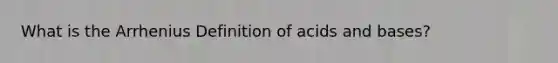 What is the Arrhenius Definition of acids and bases?