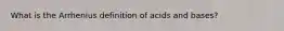 What is the Arrhenius definition of acids and bases?