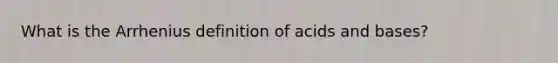 What is the Arrhenius definition of <a href='https://www.questionai.com/knowledge/kvCSAshSAf-acids-and-bases' class='anchor-knowledge'>acids and bases</a>?