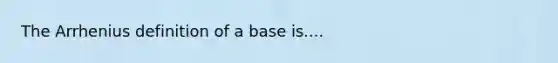 The Arrhenius definition of a base is....