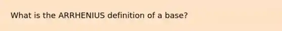 What is the ARRHENIUS definition of a base?