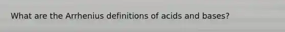 What are the Arrhenius definitions of acids and bases?