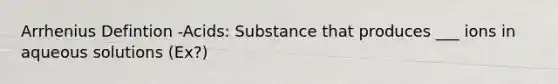 Arrhenius Defintion -Acids: Substance that produces ___ ions in aqueous solutions (Ex?)