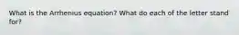 What is the Arrhenius equation? What do each of the letter stand for?