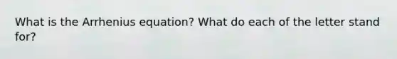 What is the Arrhenius equation? What do each of the letter stand for?
