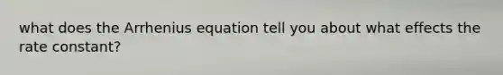 what does the Arrhenius equation tell you about what effects the rate constant?