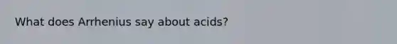 What does Arrhenius say about acids?