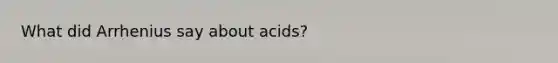 What did Arrhenius say about acids?