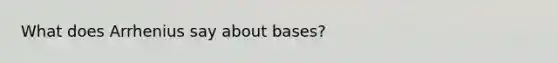 What does Arrhenius say about bases?