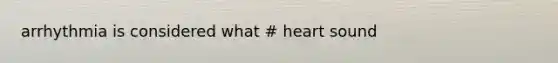 arrhythmia is considered what # heart sound