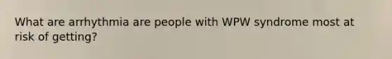 What are arrhythmia are people with WPW syndrome most at risk of getting?