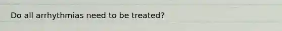 Do all arrhythmias need to be treated?