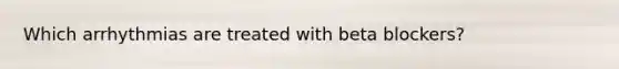 Which arrhythmias are treated with beta blockers?