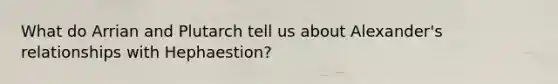 What do Arrian and Plutarch tell us about Alexander's relationships with Hephaestion?