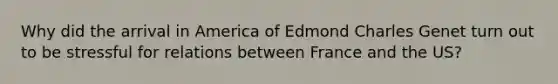 Why did the arrival in America of Edmond Charles Genet turn out to be stressful for relations between France and the US?