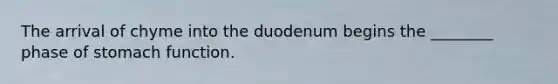 The arrival of chyme into the duodenum begins the ________ phase of stomach function.