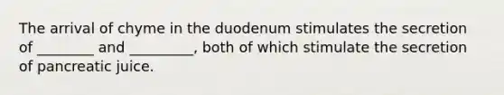 The arrival of chyme in the duodenum stimulates the secretion of ________ and _________, both of which stimulate the secretion of pancreatic juice.