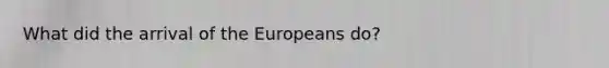 What did the arrival of the Europeans do?