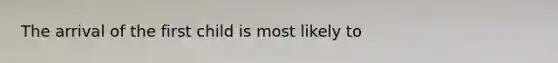 The arrival of the first child is most likely to