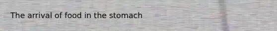 The arrival of food in <a href='https://www.questionai.com/knowledge/kLccSGjkt8-the-stomach' class='anchor-knowledge'>the stomach</a>