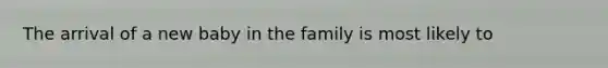 The arrival of a new baby in the family is most likely to