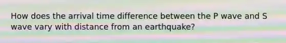 How does the arrival time difference between the P wave and S wave vary with distance from an earthquake?