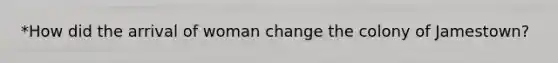 *How did the arrival of woman change the colony of Jamestown?