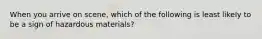 When you arrive on​ scene, which of the following is least likely to be a sign of hazardous​ materials?