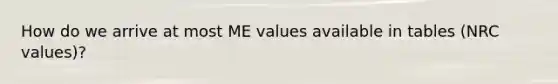 How do we arrive at most ME values available in tables (NRC values)?