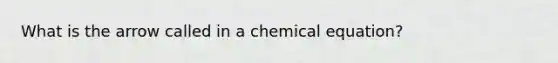 What is the arrow called in a chemical equation?