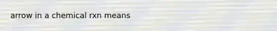 arrow in a chemical rxn means