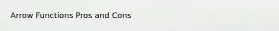Arrow Functions Pros and Cons