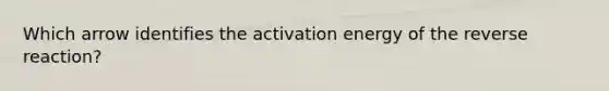 Which arrow identifies the activation energy of the reverse reaction?