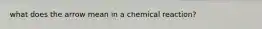 what does the arrow mean in a chemical reaction?