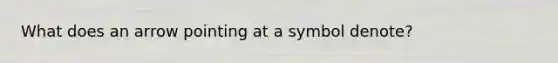 What does an arrow pointing at a symbol denote?