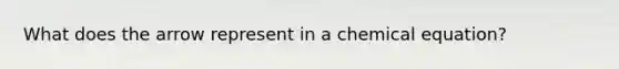 What does the arrow represent in a chemical equation?