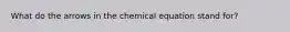 What do the arrows in the chemical equation stand for?